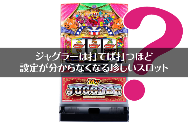 ジャグラーは打てば打つほど設定が分からなくなる珍しいスロット